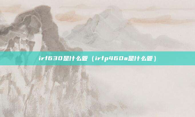 irf630是什么管(irfp460a是什么管)
