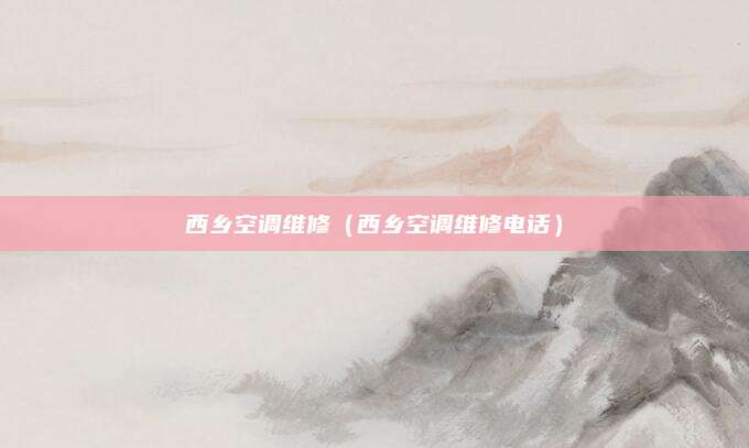 西乡空调维修（西乡空调维修电话）