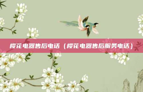 樱花电器售后电话（樱花电器售后服务电话）