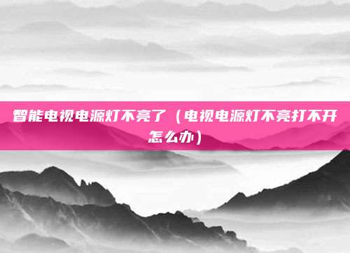 智能电视电源灯不亮了（电视电源灯不亮打不开怎么办）