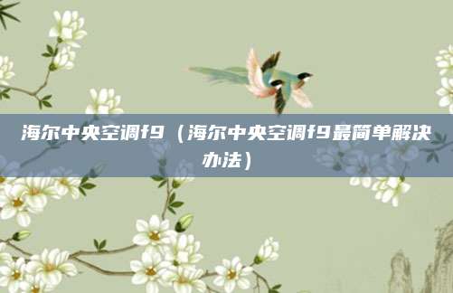 海尔中央空调f9（海尔中央空调f9最简单解决办法）
