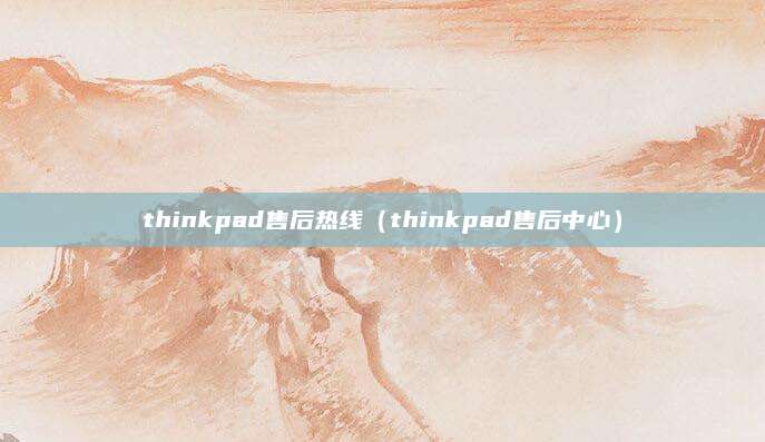 thinkpad售后热线（thinkpad售后中心）