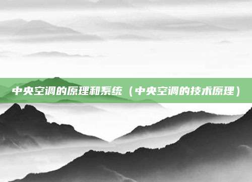 中央空调的原理和系统(中央空调的技术原理)