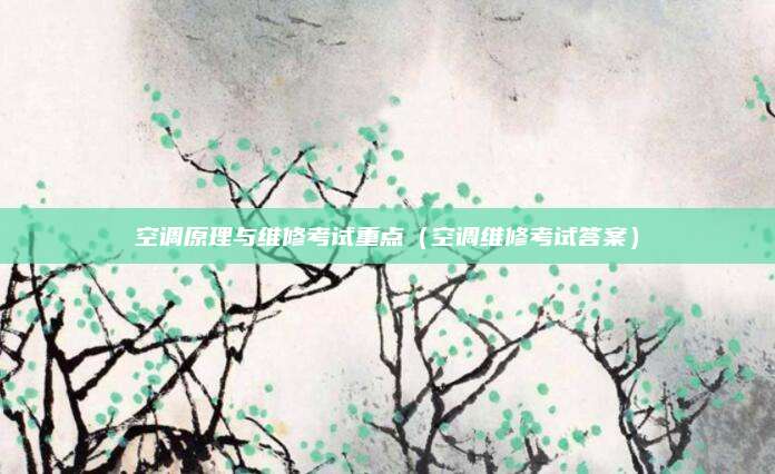 空调原理与维修考试重点（空调维修考试答案）
