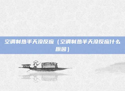 空调制热半天没反应（空调制热半天没反应什么原因）
