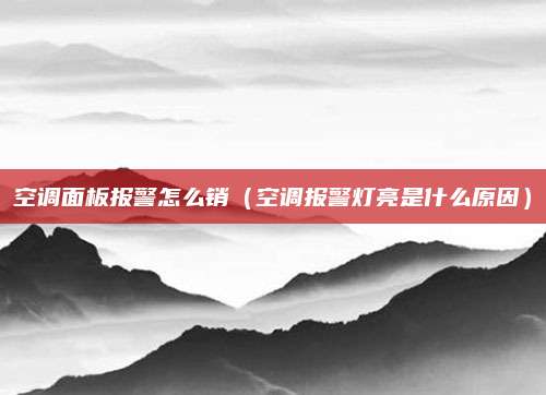 空调面板报警怎么销（空调报警灯亮是什么原因）