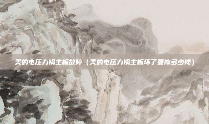 美的电压力锅主板故障(美的电压力锅主板坏了要修多少钱)