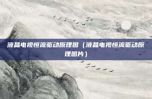 液晶电视恒流驱动原理图（液晶电视恒流驱动原理图片）