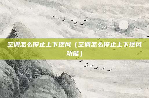 空调怎么停止上下摆风(空调怎么停止上下摆风功能)