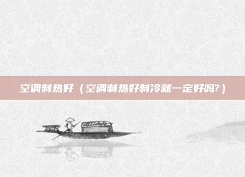空调制热好(空调制热好制冷就一定好吗?)