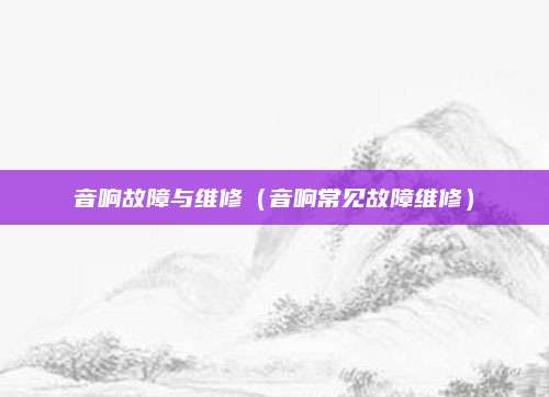 音响故障与维修（音响常见故障维修）