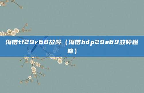 海信tf29r68故障(海信hdp29s69故障检修)