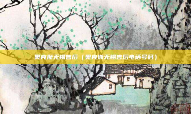 奥克斯无锡售后(奥克斯无锡售后电话号码)