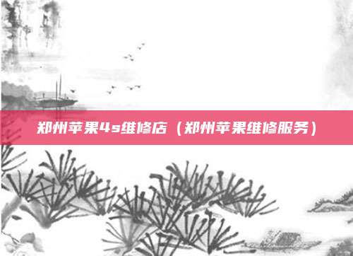 郑州苹果4s维修店(郑州苹果维修服务)