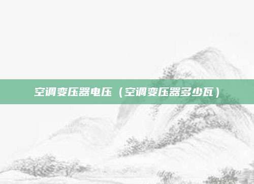 空调变压器电压(空调变压器多少瓦)