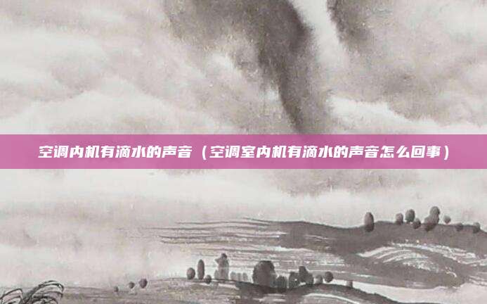 空调内机有滴水的声音(空调室内机有滴水的声音怎么回事)