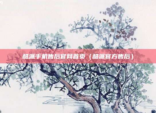 酷派手机售后官网首页（酷派官方售后）