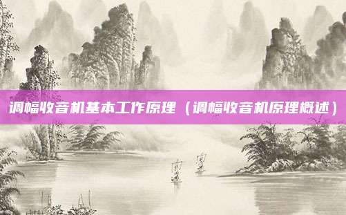 调幅收音机基本工作原理（调幅收音机原理概述）