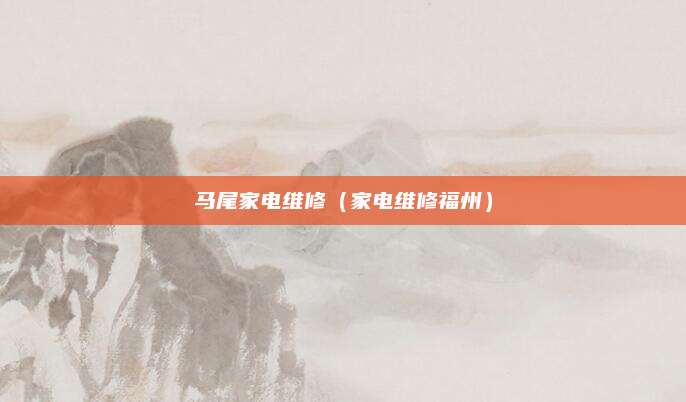 马尾家电维修（家电维修福州）