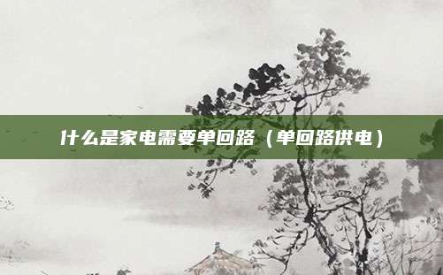 什么是家电需要单回路(单回路供电)