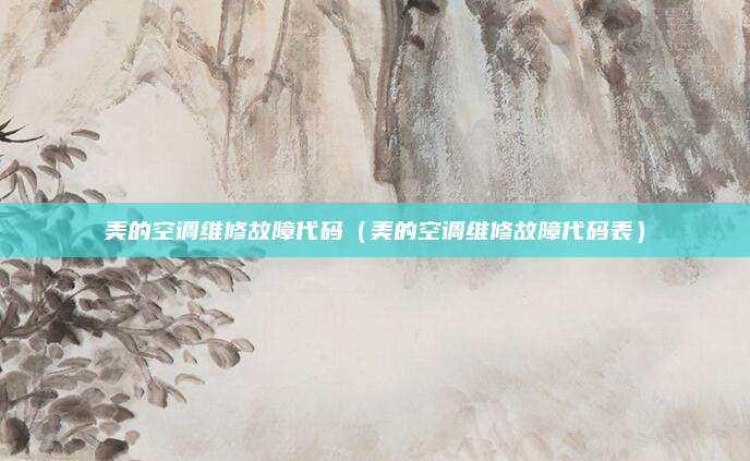 美的空调维修故障代码（美的空调维修故障代码表）
