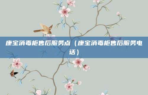 康宝消毒柜售后服务点（康宝消毒柜售后服务电话）