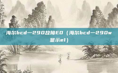 海尔bcd一290故障E0(海尔bcd一290w显示e1)