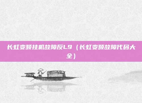 长虹变频挂机故障反L9(长虹变频故障代码大全)