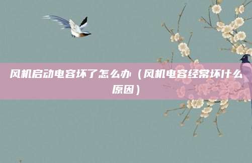 风机启动电容坏了怎么办（风机电容经常坏什么原因）
