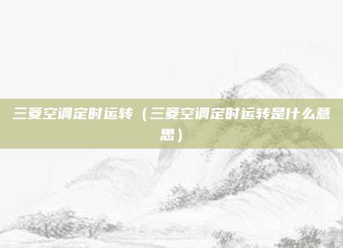 三菱空调定时运转（三菱空调定时运转是什么意思）