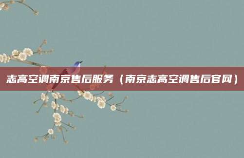 志高空调南京售后服务（南京志高空调售后官网）