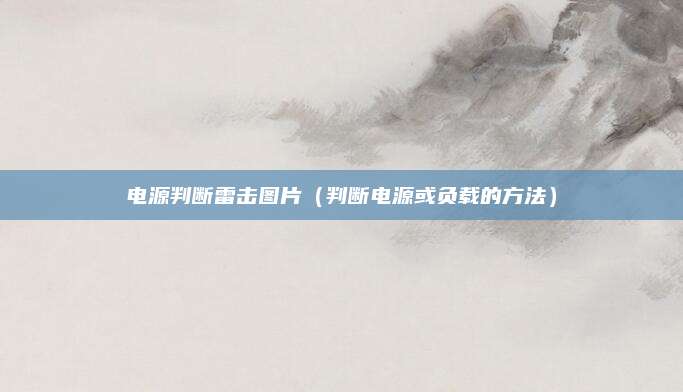 电源判断雷击图片(判断电源或负载的方法)