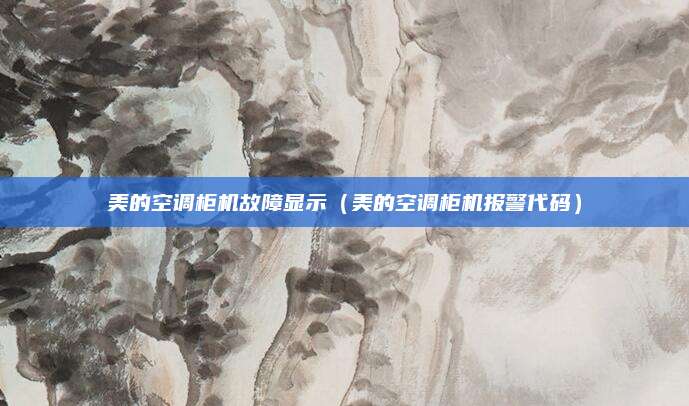 美的空调柜机故障显示（美的空调柜机报警代码）