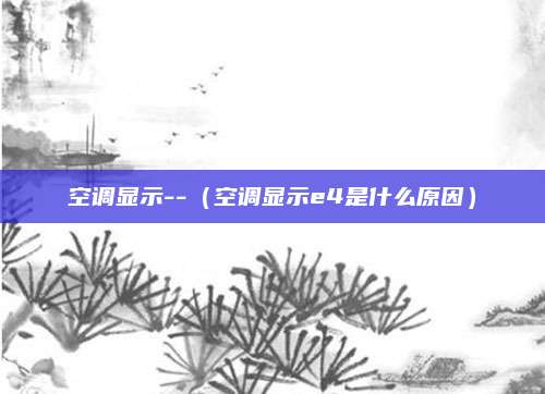 空调显示--(空调显示e4是什么原因)