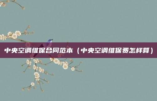 中央空调维保合同范本(中央空调维保费怎样算)