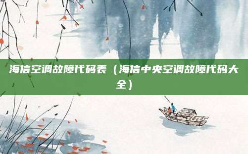 海信空调故障代码表(海信中央空调故障代码大全)