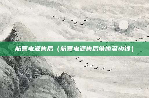 航嘉电源售后（航嘉电源售后维修多少钱）