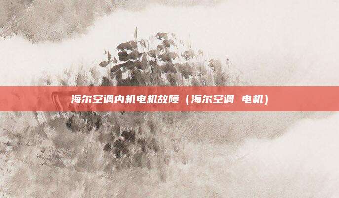 海尔空调内机电机故障（海尔空调 电机）