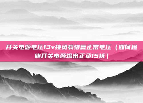 开关电源电压13v接负载恢复正常电压（如何检修开关电源输出正负15伏）
