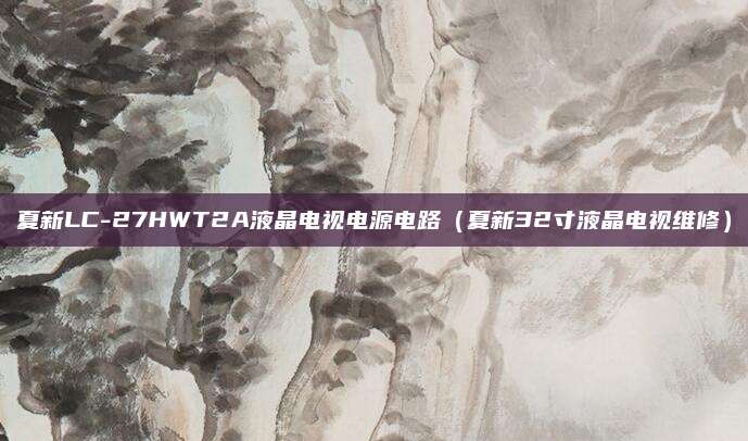 夏新LC-27HWT2A液晶电视电源电路（夏新32寸液晶电视维修）