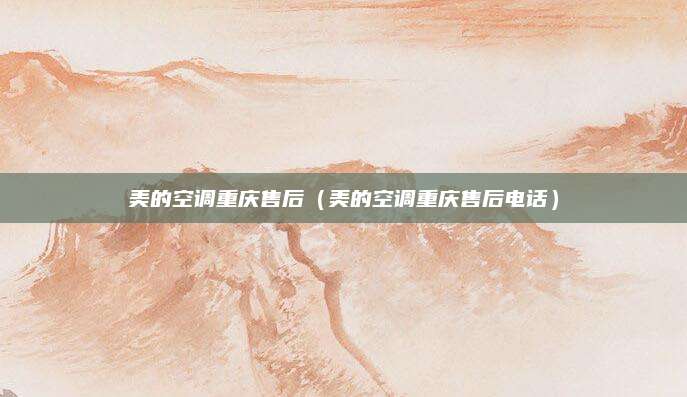 美的空调重庆售后（美的空调重庆售后电话）
