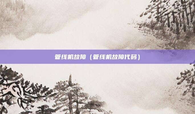 管线机故障（管线机故障代码）