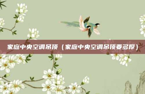 家庭中央空调吊顶（家庭中央空调吊顶要多厚）