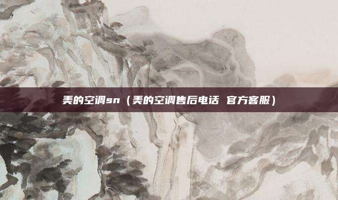 美的空调sn（美的空调售后电话 官方客服）
