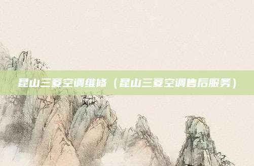 昆山三菱空调维修（昆山三菱空调售后服务）
