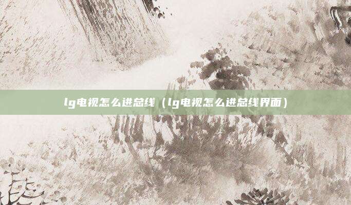 lg电视怎么进总线(lg电视怎么进总线界面)