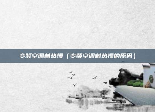 变频空调制热慢(变频空调制热慢的原因)