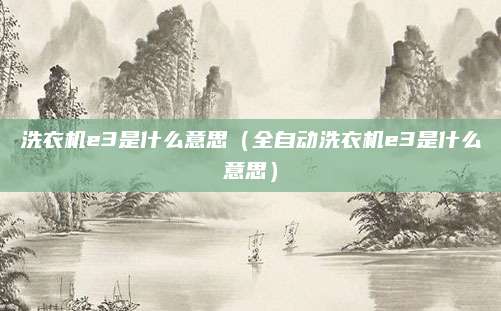洗衣机e3是什么意思（全自动洗衣机e3是什么意思）
