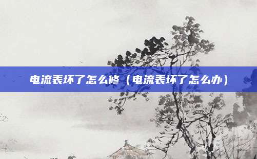 电流表坏了怎么修(电流表坏了怎么办)