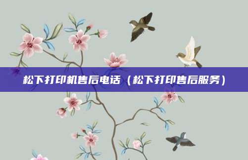 松下打印机售后电话（松下打印售后服务）